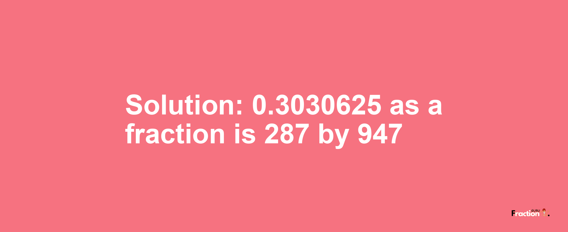 Solution:0.3030625 as a fraction is 287/947